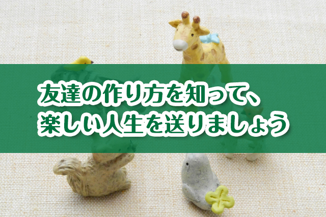 友達の作り方｜学生向け11選・社会人向け7選〜友達がほしいあなたへ〜