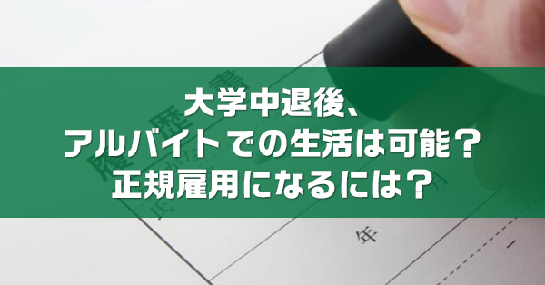 大学中退後、アルバイトでの生活は可能？　正規雇用になる方法を解説