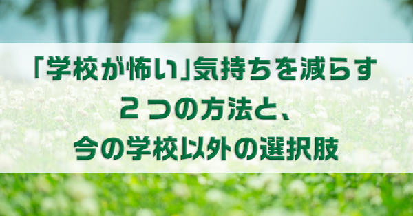 「学校が怖い」あなたへ　対処法や今の学校以外の選択肢を解説