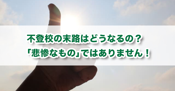 不登校の末路はどうなる？　不登校＝人生終了ではありません