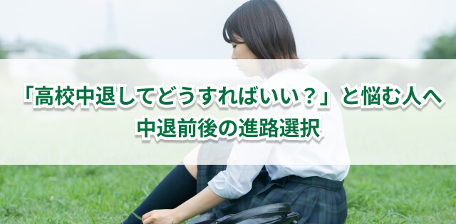 高校中退のその後はどうなる？どうすればいい？選択肢に今できることも解説