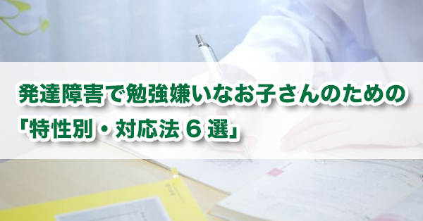発達障害のある勉強嫌いな子どもに親ができる対応6選　オススメの勉強法を解説