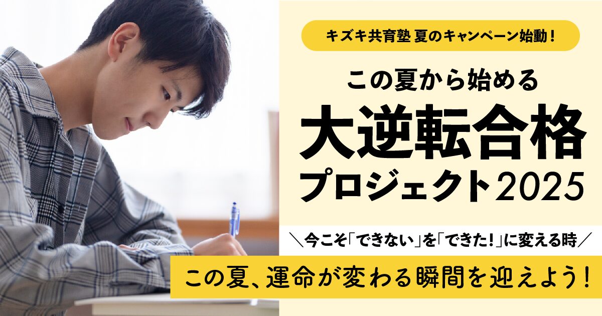 大学受験を目指すあなたへ！「この夏から始める 大逆転合格プロジェクト2025」キャンペーン！